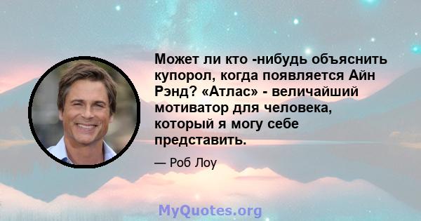 Может ли кто -нибудь объяснить купорол, когда появляется Айн Рэнд? «Атлас» - величайший мотиватор для человека, который я могу себе представить.