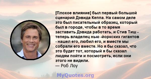 [Плохое влияние] был первый большой сценарий Дэвида Кеппа. На самом деле это был писательный образец, который был в городе, чтобы в то время заставить Дэвида работать, и Стив Тиш - теперь владелец нью -йоркских гигантов 