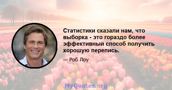 Статистики сказали нам, что выборка - это гораздо более эффективный способ получить хорошую перепись.