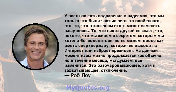 У всех нас есть подозрение и надеемся, что мы только что были частью чего -то особенного, что -то, что в конечном итоге может изменить нашу жизнь. То, что никто другой не знает, что, похоже, что мы живем с секретом,