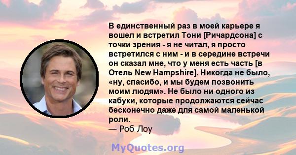 В единственный раз в моей карьере я вошел и встретил Тони [Ричардсона] с точки зрения - я не читал, я просто встретился с ним - и в середине встречи он сказал мне, что у меня есть часть [в Отель New Hampshire]. Никогда