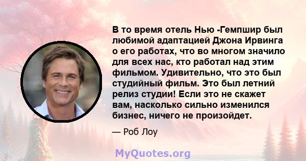 В то время отель Нью -Гемпшир был любимой адаптацией Джона Ирвинга о его работах, что во многом значило для всех нас, кто работал над этим фильмом. Удивительно, что это был студийный фильм. Это был летний релиз студии!