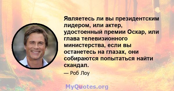 Являетесь ли вы президентским лидером, или актер, удостоенный премии Оскар, или глава телевизионного министерства, если вы останетесь на глазах, они собираются попытаться найти скандал.