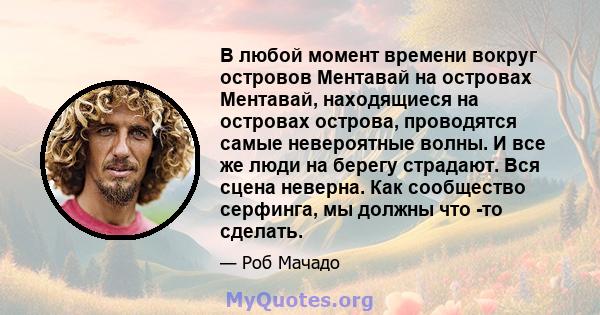 В любой момент времени вокруг островов Ментавай на островах Ментавай, находящиеся на островах острова, проводятся самые невероятные волны. И все же люди на берегу страдают. Вся сцена неверна. Как сообщество серфинга, мы 