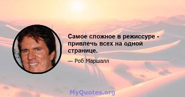 Самое сложное в режиссуре - привлечь всех на одной странице.