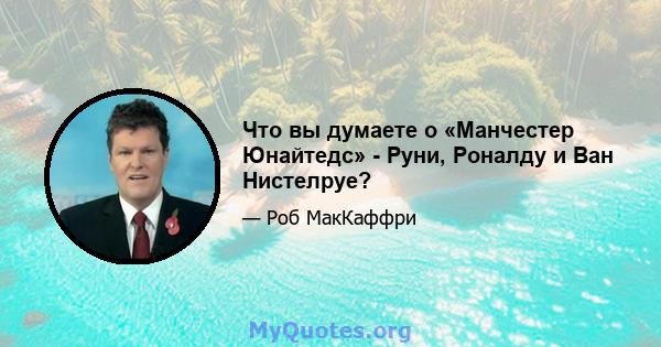 Что вы думаете о «Манчестер Юнайтедс» - Руни, Роналду и Ван Нистелруе?