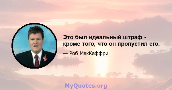 Это был идеальный штраф - кроме того, что он пропустил его.