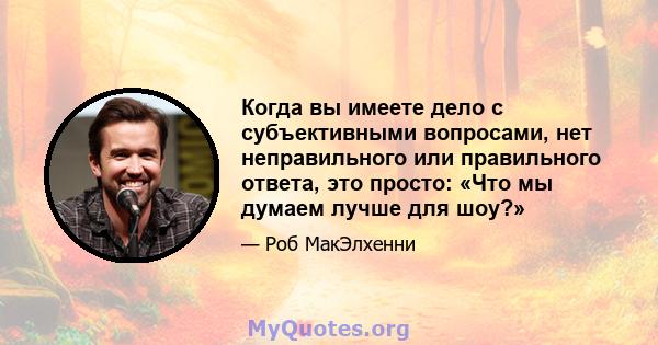 Когда вы имеете дело с субъективными вопросами, нет неправильного или правильного ответа, это просто: «Что мы думаем лучше для шоу?»