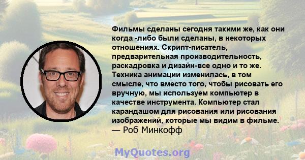 Фильмы сделаны сегодня такими же, как они когда -либо были сделаны, в некоторых отношениях. Скрипт-писатель, предварительная производительность, раскадровка и дизайн-все одно и то же. Техника анимации изменилась, в том