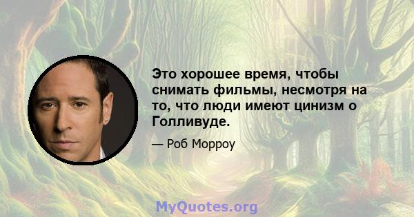 Это хорошее время, чтобы снимать фильмы, несмотря на то, что люди имеют цинизм о Голливуде.