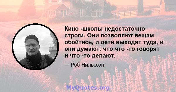 Кино -школы недостаточно строги. Они позволяют вещам обойтись, и дети выходят туда, и они думают, что что -то говорят и что -то делают.