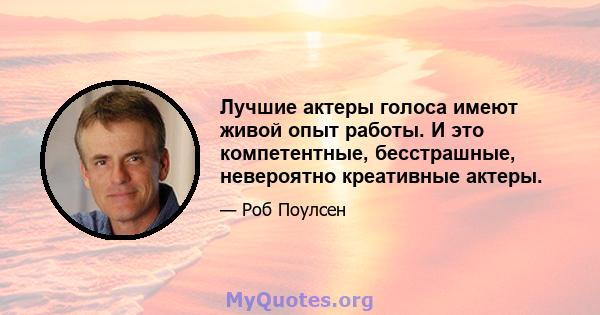 Лучшие актеры голоса имеют живой опыт работы. И это компетентные, бесстрашные, невероятно креативные актеры.