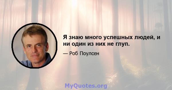 Я знаю много успешных людей, и ни один из них не глуп.