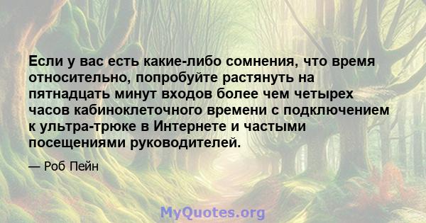 Если у вас есть какие-либо сомнения, что время относительно, попробуйте растянуть на пятнадцать минут входов более чем четырех часов кабиноклеточного времени с подключением к ультра-трюке в Интернете и частыми