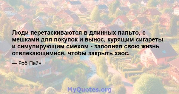 Люди перетаскиваются в длинных пальто, с мешками для покупок и вынос, курящим сигареты и симулирующим смехом - заполняя свою жизнь отвлекающимися, чтобы закрыть хаос.