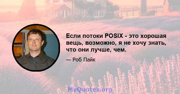 Если потоки POSIX - это хорошая вещь, возможно, я не хочу знать, что они лучше, чем.