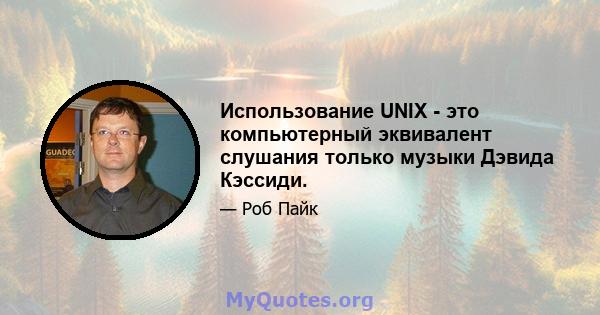 Использование UNIX - это компьютерный эквивалент слушания только музыки Дэвида Кэссиди.