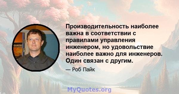 Производительность наиболее важна в соответствии с правилами управления инженером, но удовольствие наиболее важно для инженеров. Один связан с другим.