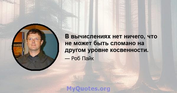 В вычислениях нет ничего, что не может быть сломано на другом уровне косвенности.