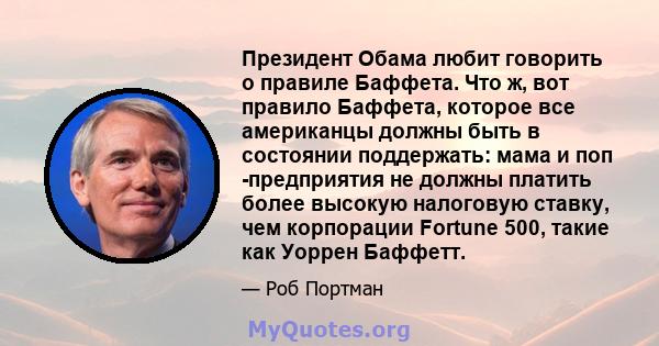 Президент Обама любит говорить о правиле Баффета. Что ж, вот правило Баффета, которое все американцы должны быть в состоянии поддержать: мама и поп -предприятия не должны платить более высокую налоговую ставку, чем