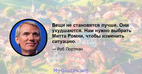 Вещи не становятся лучше. Они ухудшаются. Нам нужно выбрать Митта Ромни, чтобы изменить ситуацию.