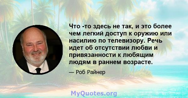 Что -то здесь не так, и это более чем легкий доступ к оружию или насилию по телевизору. Речь идет об отсутствии любви и привязанности к любящим людям в раннем возрасте.