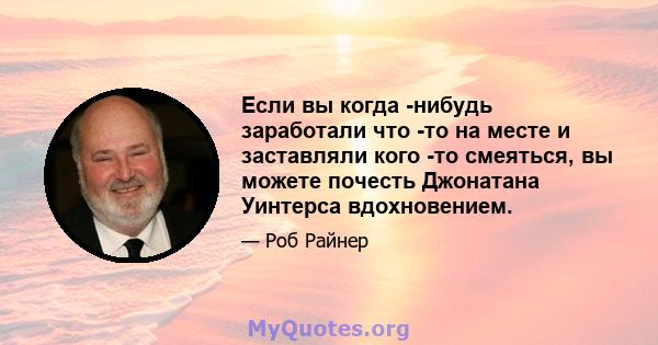 Если вы когда -нибудь заработали что -то на месте и заставляли кого -то смеяться, вы можете почесть Джонатана Уинтерса вдохновением.