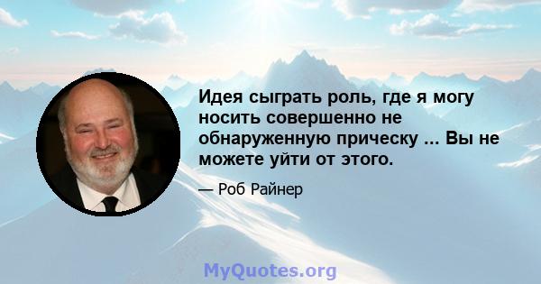 Идея сыграть роль, где я могу носить совершенно не обнаруженную прическу ... Вы не можете уйти от этого.