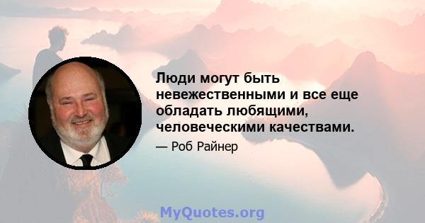 Люди могут быть невежественными и все еще обладать любящими, человеческими качествами.