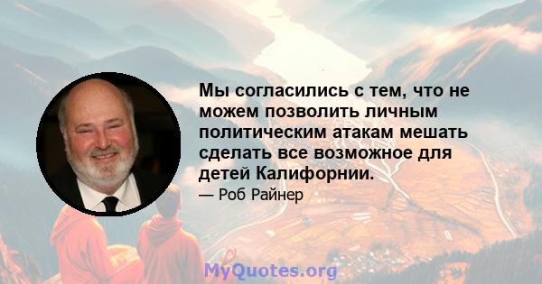 Мы согласились с тем, что не можем позволить личным политическим атакам мешать сделать все возможное для детей Калифорнии.