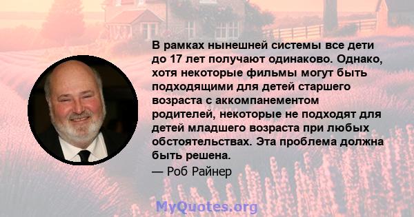 В рамках нынешней системы все дети до 17 лет получают одинаково. Однако, хотя некоторые фильмы могут быть подходящими для детей старшего возраста с аккомпанементом родителей, некоторые не подходят для детей младшего