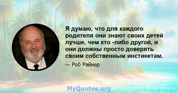 Я думаю, что для каждого родителя они знают своих детей лучше, чем кто -либо другой, и они должны просто доверять своим собственным инстинктам.