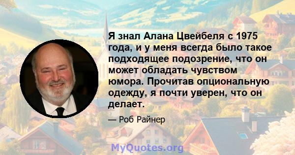 Я знал Алана Цвейбеля с 1975 года, и у меня всегда было такое подходящее подозрение, что он может обладать чувством юмора. Прочитав опциональную одежду, я почти уверен, что он делает.