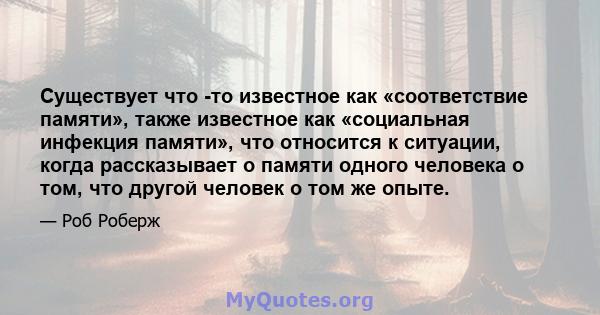 Существует что -то известное как «соответствие памяти», также известное как «социальная инфекция памяти», что относится к ситуации, когда рассказывает о памяти одного человека о том, что другой человек о том же опыте.