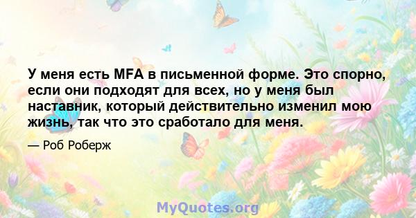 У меня есть MFA в письменной форме. Это спорно, если они подходят для всех, но у меня был наставник, который действительно изменил мою жизнь, так что это сработало для меня.