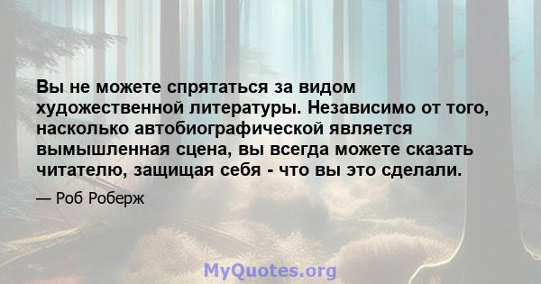 Вы не можете спрятаться за видом художественной литературы. Независимо от того, насколько автобиографической является вымышленная сцена, вы всегда можете сказать читателю, защищая себя - что вы это сделали.