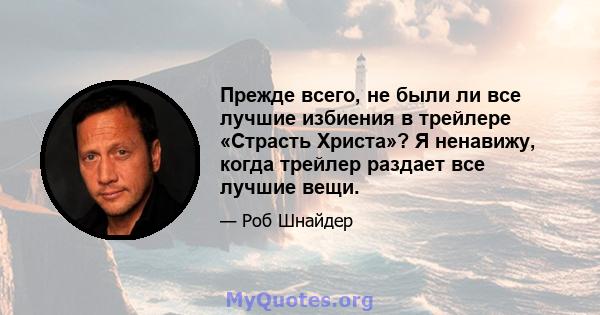 Прежде всего, не были ли все лучшие избиения в трейлере «Страсть Христа»? Я ненавижу, когда трейлер раздает все лучшие вещи.