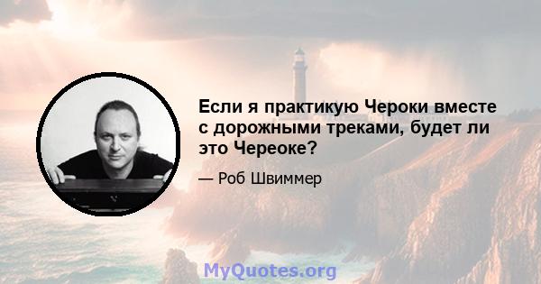 Если я практикую Чероки вместе с дорожными треками, будет ли это Череоке?