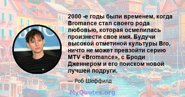 2000 -е годы были временем, когда Bromance стал своего рода любовью, которая осмелилась произнести свое имя. Будучи высокой отметиной культуры Bro, ничто не может превзойти серию MTV «Bromance», с Броди Дженнером и его