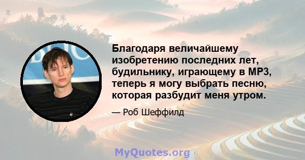 Благодаря величайшему изобретению последних лет, будильнику, играющему в MP3, теперь я могу выбрать песню, которая разбудит меня утром.