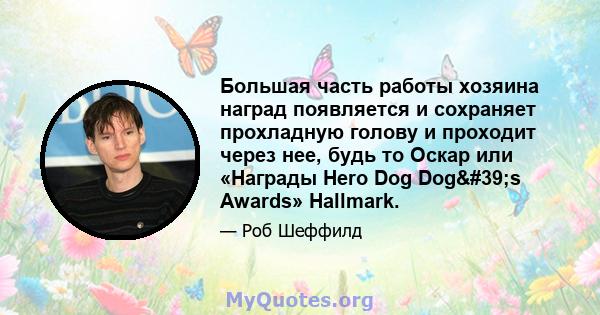 Большая часть работы хозяина наград появляется и сохраняет прохладную голову и проходит через нее, будь то Оскар или «Награды Hero Dog Dog's Awards» Hallmark.