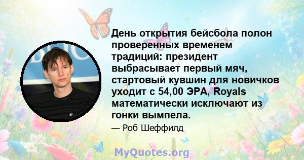 День открытия бейсбола полон проверенных временем традиций: президент выбрасывает первый мяч, стартовый кувшин для новичков уходит с 54,00 ЭРА, Royals математически исключают из гонки вымпела.