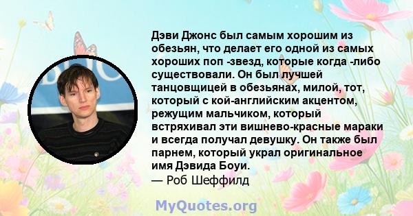 Дэви Джонс был самым хорошим из обезьян, что делает его одной из самых хороших поп -звезд, которые когда -либо существовали. Он был лучшей танцовщицей в обезьянах, милой, тот, который с кой-английским акцентом, режущим