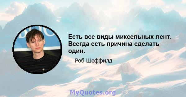 Есть все виды миксельных лент. Всегда есть причина сделать один.