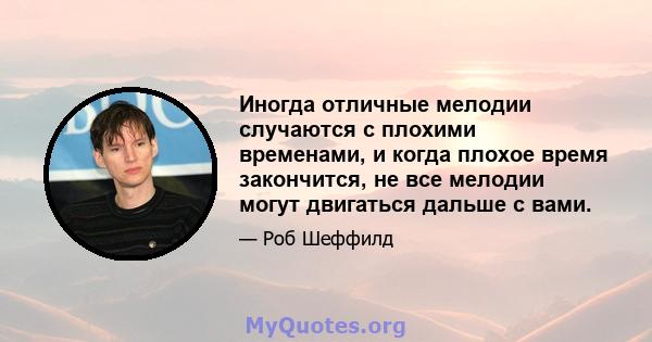 Иногда отличные мелодии случаются с плохими временами, и когда плохое время закончится, не все мелодии могут двигаться дальше с вами.