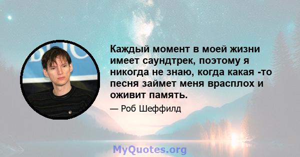 Каждый момент в моей жизни имеет саундтрек, поэтому я никогда не знаю, когда какая -то песня займет меня врасплох и оживит память.