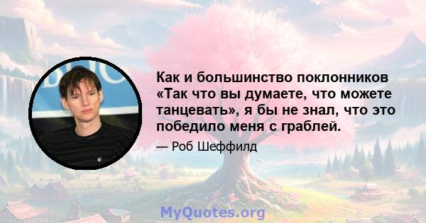 Как и большинство поклонников «Так что вы думаете, что можете танцевать», я бы не знал, что это победило меня с граблей.