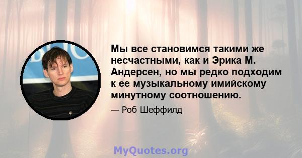 Мы все становимся такими же несчастными, как и Эрика М. Андерсен, но мы редко подходим к ее музыкальному имийскому минутному соотношению.