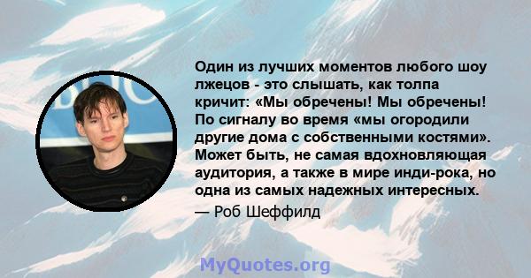 Один из лучших моментов любого шоу лжецов - это слышать, как толпа кричит: «Мы обречены! Мы обречены! По сигналу во время «мы огородили другие дома с собственными костями». Может быть, не самая вдохновляющая аудитория,