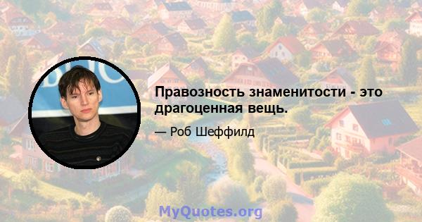 Правозность знаменитости - это драгоценная вещь.